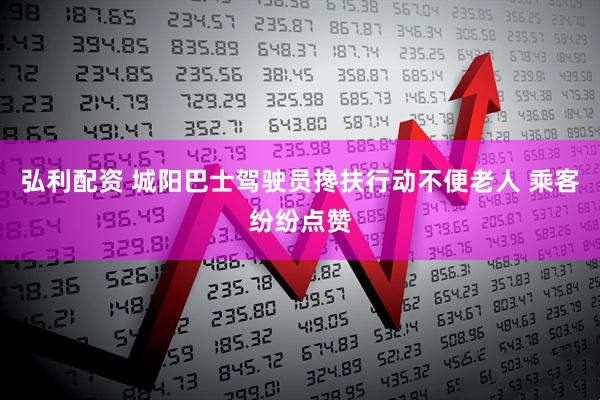 弘利配资 城阳巴士驾驶员搀扶行动不便老人 乘客纷纷点赞