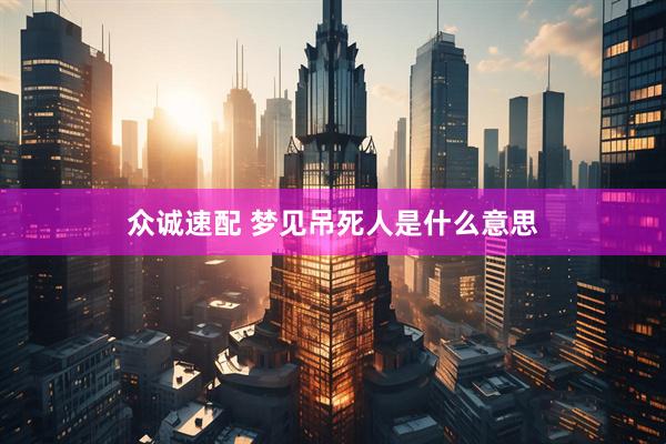 众诚速配 梦见吊死人是什么意思