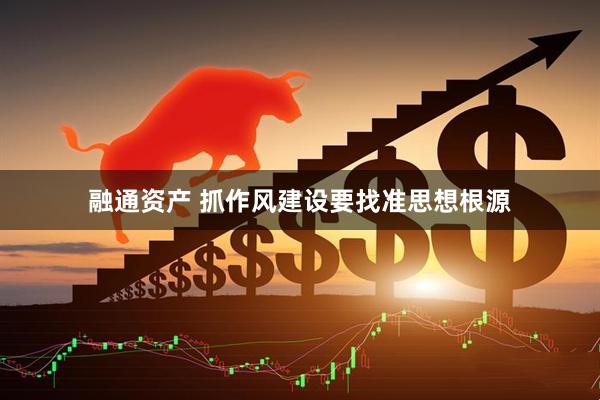 融通资产 抓作风建设要找准思想根源