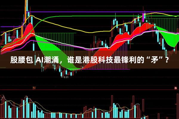 股腰包 AI潮涌，谁是港股科技最锋利的“矛”？