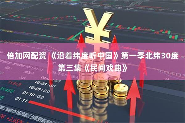 倍加网配资 《沿着纬度听中国》第一季北纬30度第三集《民间戏曲》