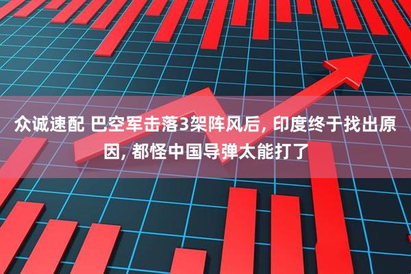 众诚速配 巴空军击落3架阵风后, 印度终于找出原因, 都怪中国导弹太能打了