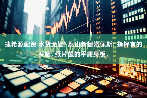 捷希源配资 水货无疑! 泰山新援洛佩斯: 指挥官的头脑, 纸片般的平庸身板。