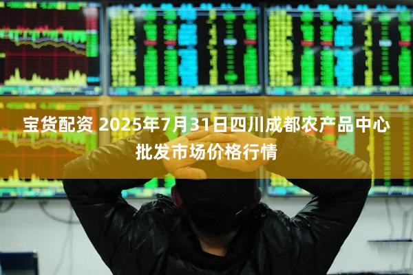 宝货配资 2025年7月31日四川成都农产品中心批发市场价格行情