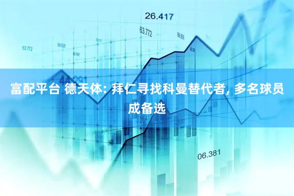 富配平台 德天体: 拜仁寻找科曼替代者, 多名球员成备选