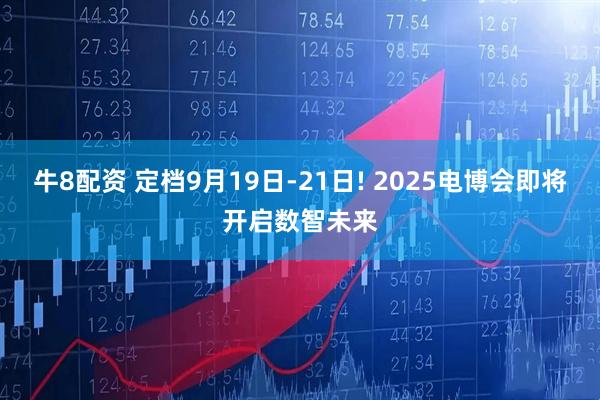 牛8配资 定档9月19日-21日! 2025电博会即将开启数智未来