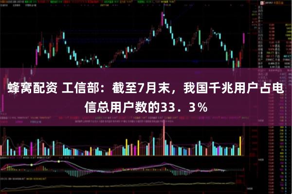 蜂窝配资 工信部：截至7月末，我国千兆用户占电信总用户数的33．3％