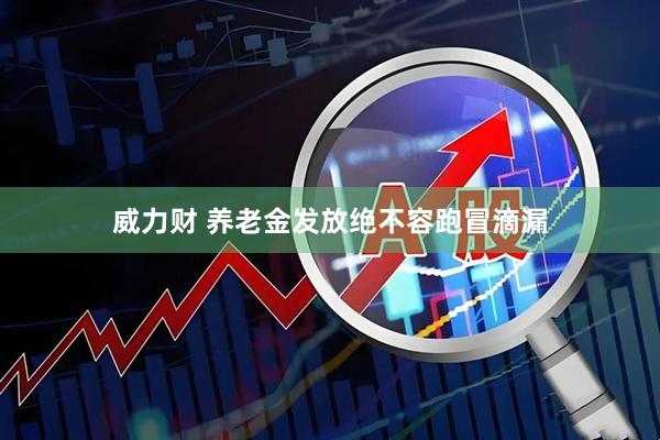 威力财 养老金发放绝不容跑冒滴漏