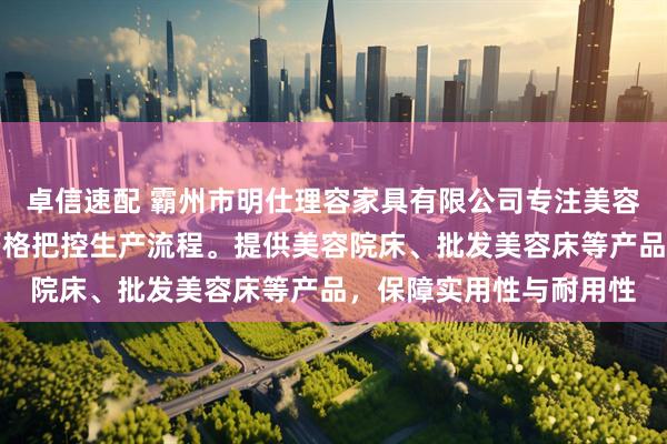 卓信速配 霸州市明仕理容家具有限公司专注美容床具制造,技术团队严格把控生产流程。提供美容院床、批发美容床等产品,保障实用性与耐用性