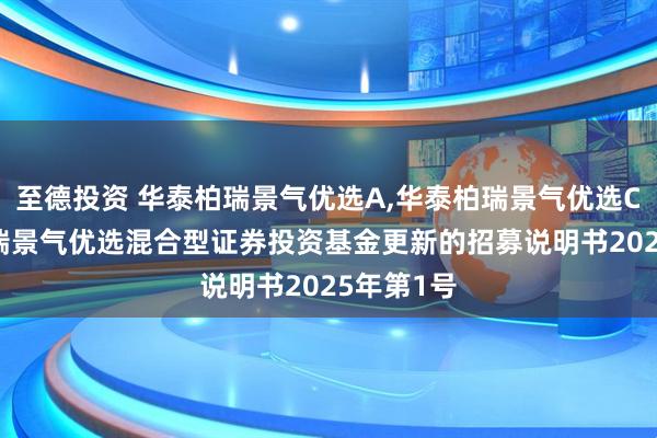 至德投资 华泰柏瑞景气优选A,华泰柏瑞景气优选C: 华泰柏瑞景气优选混合型证券投资基金更新的招募说明书2025年第1号